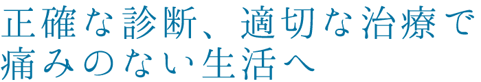 正確な診断、適切な治療で痛みのない生活へ